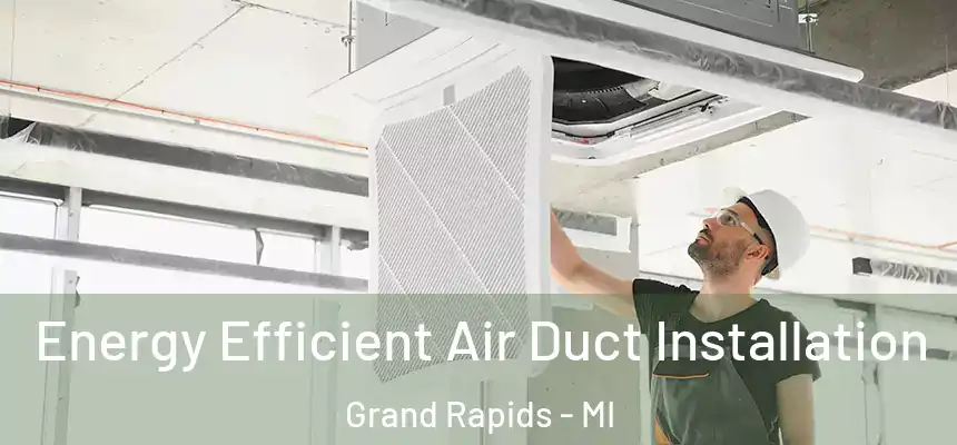 Energy Efficient Air Duct Installation Grand Rapids - MI