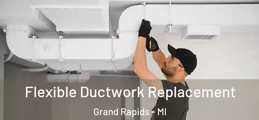 Flexible Ductwork Replacement Grand Rapids - MI
