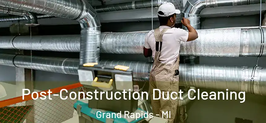 Post-Construction Duct Cleaning Grand Rapids - MI